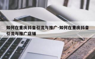 如何在重庆抖音引流与推广-如何在重庆抖音引流与推广店铺