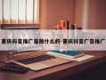 重庆抖音推广是做什么的-重庆抖音广告推广