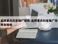 品牌重庆抖音推广矩阵-品牌重庆抖音推广矩阵有哪些