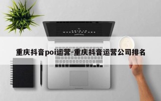 重庆抖音poi运营-重庆抖音运营公司排名