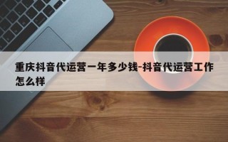 重庆抖音代运营一年多少钱-抖音代运营工作怎么样