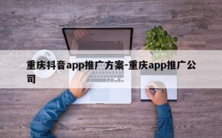 重庆抖音app推广方案-重庆app推广公司