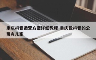 重庆抖音运营方案详细教程-重庆做抖音的公司有几家