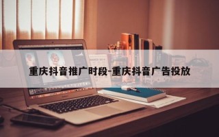 重庆抖音推广时段-重庆抖音广告投放