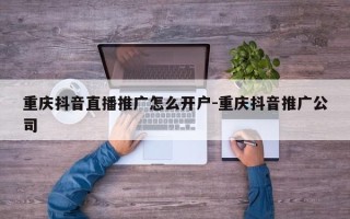 重庆抖音直播推广怎么开户-重庆抖音推广公司