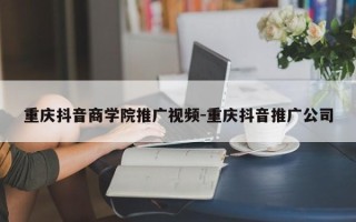 重庆抖音商学院推广视频-重庆抖音推广公司