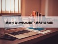 重庆抖音seo优化推广-重庆抖音地推