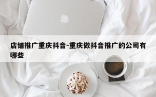 店铺推广重庆抖音-重庆做抖音推广的公司有哪些