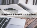 武汉重庆抖音运营团队-武汉抖音运营中心