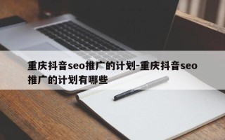 重庆抖音seo推广的计划-重庆抖音seo推广的计划有哪些