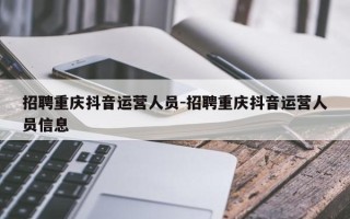 招聘重庆抖音运营人员-招聘重庆抖音运营人员信息