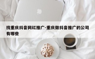 找重庆抖音网红推广-重庆做抖音推广的公司有哪些