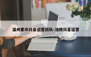 温州重庆抖音运营团队-涪陵抖音运营