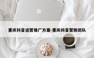 重庆抖音运营推广方案-重庆抖音营销团队