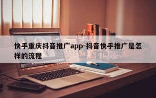 快手重庆抖音推广app-抖音快手推广是怎样的流程