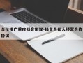 合伙推广重庆抖音协议-抖音合伙人经营合作协议