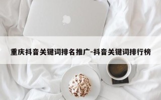 重庆抖音关键词排名推广-抖音关键词排行榜