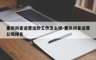 重庆抖音运营这份工作怎么样-重庆抖音运营公司排名