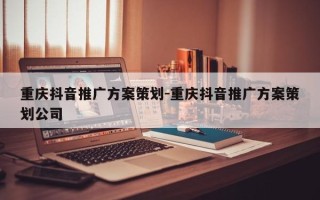 重庆抖音推广方案策划-重庆抖音推广方案策划公司