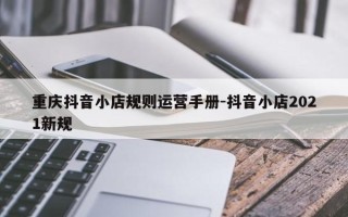 重庆抖音小店规则运营手册-抖音小店2021新规