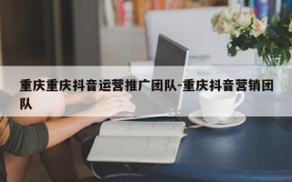 重庆重庆抖音运营推广团队-重庆抖音营销团队