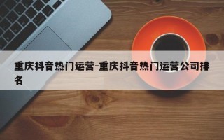 重庆抖音热门运营-重庆抖音热门运营公司排名