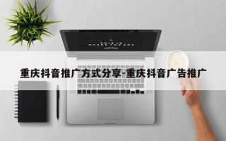 重庆抖音推广方式分享-重庆抖音广告推广