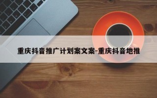 重庆抖音推广计划案文案-重庆抖音地推