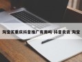 淘宝买重庆抖音推广有用吗-抖音卖货 淘宝