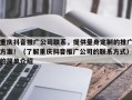 重庆抖音推广公司联系，提供量身定制的推广方案！（了解重庆抖音推广公司的联系方式）的简单介绍