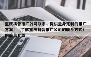 重庆抖音推广公司联系，提供量身定制的推广方案！（了解重庆抖音推广公司的联系方式）的简单介绍