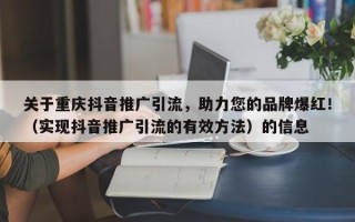 关于重庆抖音推广引流，助力您的品牌爆红！（实现抖音推广引流的有效方法）的信息