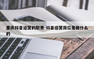 重庆抖音运营的职责-抖音运营岗位是做什么的