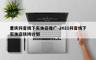 重庆抖音线下实体店推广-2021抖音线下实体店扶持计划