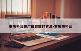 重庆抖音推广最有效的方法-重庆市抖音