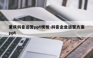 重庆抖音运营ppt模板-抖音企业运营方案ppt