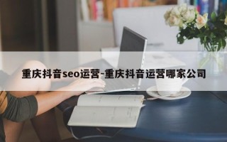 重庆抖音seo运营-重庆抖音运营哪家公司