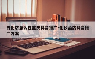 日化店怎么在重庆抖音推广-化妆品店抖音推广方案