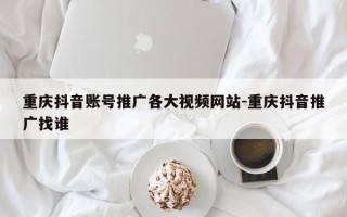 重庆抖音账号推广各大视频网站-重庆抖音推广找谁