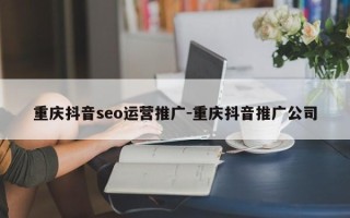 重庆抖音seo运营推广-重庆抖音推广公司