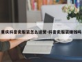 重庆抖音卖服装怎么运营-抖音卖服装赚钱吗