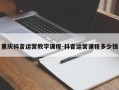 重庆抖音运营教学课程-抖音运营课程多少钱