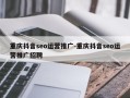 重庆抖音seo运营推广-重庆抖音seo运营推广招聘