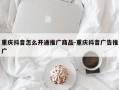 重庆抖音怎么开通推广商品-重庆抖音广告推广