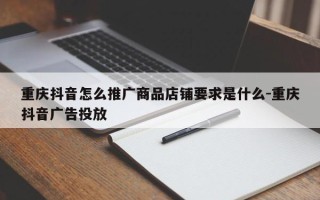 重庆抖音怎么推广商品店铺要求是什么-重庆抖音广告投放