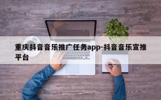 重庆抖音音乐推广任务app-抖音音乐宣推平台