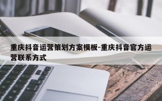 重庆抖音运营策划方案模板-重庆抖音官方运营联系方式