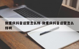 做重庆抖音运营怎么样-做重庆抖音运营怎么样啊