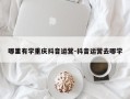 哪里有学重庆抖音运营-抖音运营去哪学