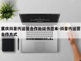 重庆抖音代运营合作协议书范本-抖音代运营合作方式